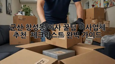 군산 창성동 이사 꿀팁🍯 이사업체 추천 & 체크리스트 완벽 가이드