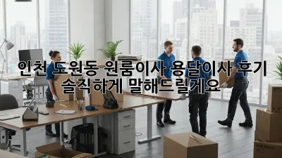인천 도원동 원룸이사? 용달이사 후기 솔직하게 말해드릴게요!
