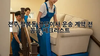 전주 팔복동 용달이사 운송, 계약 전 꼼꼼 체크리스트!