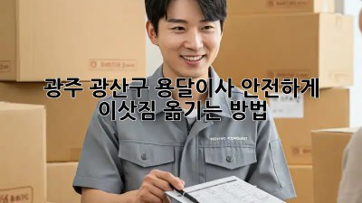 광주 광산구 용달이사? 안전하게 이삿짐 옮기는 방법!
